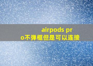 airpods pro不弹框但是可以连接